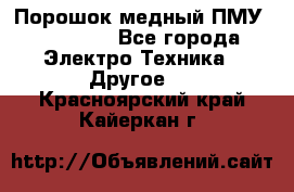 Порошок медный ПМУ 99, 9999 - Все города Электро-Техника » Другое   . Красноярский край,Кайеркан г.